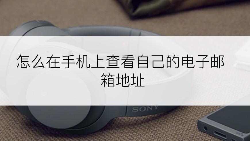 怎么在手机上查看自己的电子邮箱地址