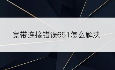宽带连接错误651怎么解决