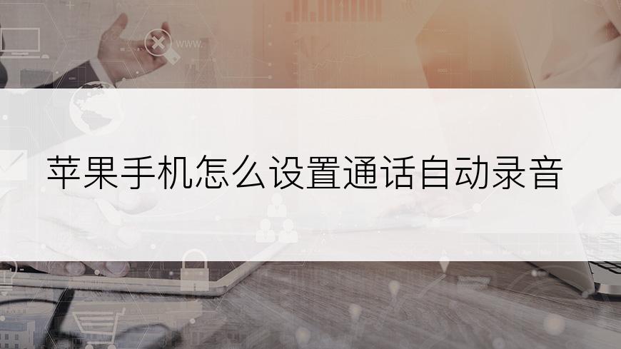 苹果手机怎么设置通话自动录音