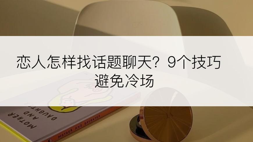 恋人怎样找话题聊天？9个技巧避免冷场
