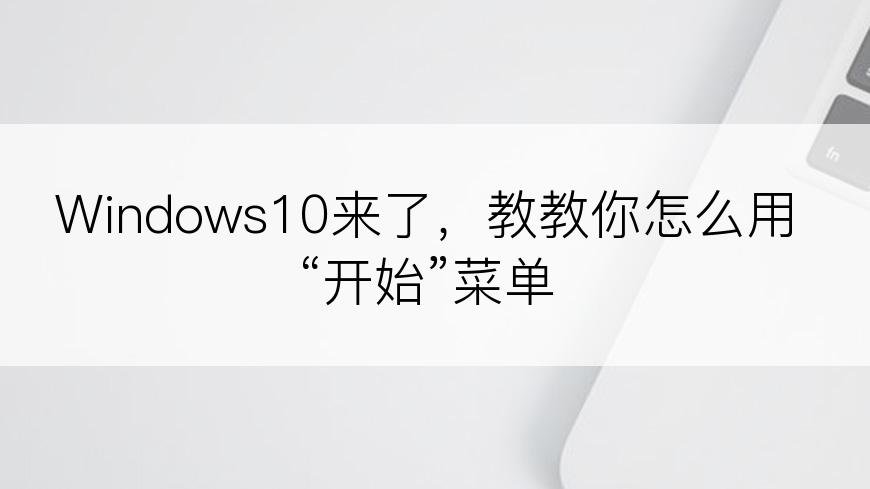 Windows10来了，教教你怎么用“开始”菜单