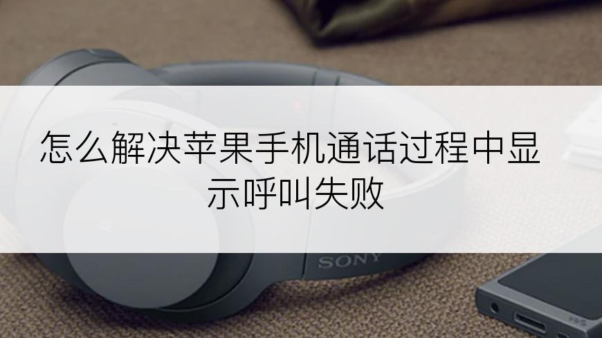 怎么解决苹果手机通话过程中显示呼叫失败