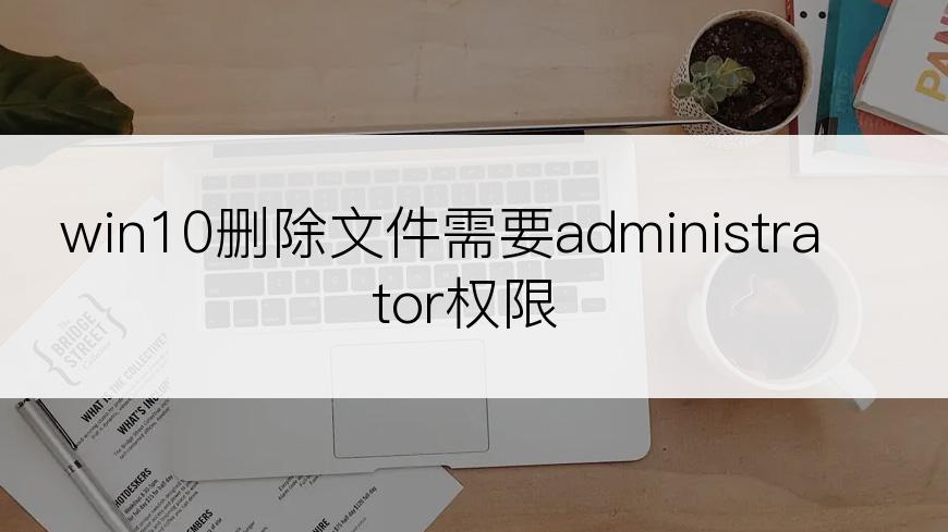 win10删除文件需要administrator权限