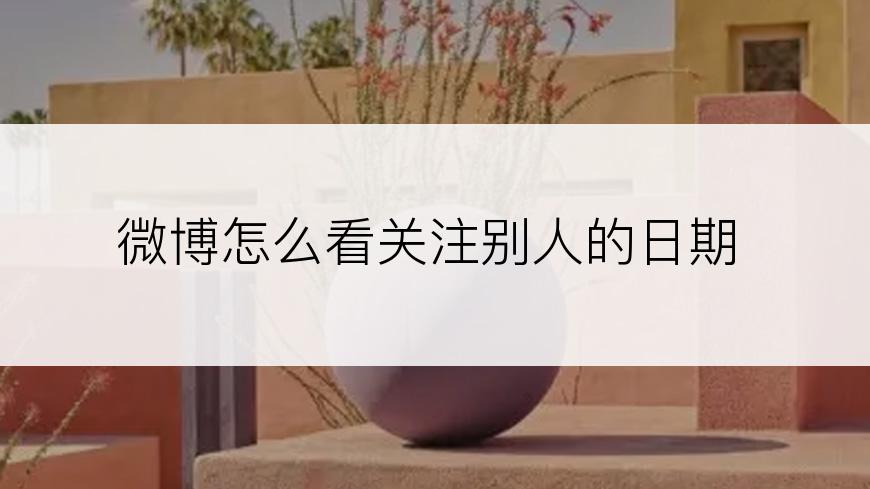 微博怎么看关注别人的日期