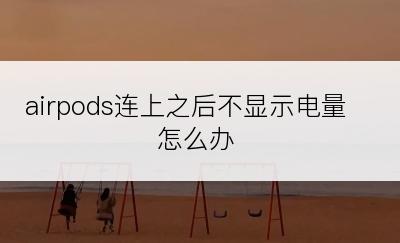 airpods连上之后不显示电量怎么办