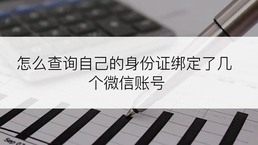 怎么查询自己的身份证绑定了几个微信账号