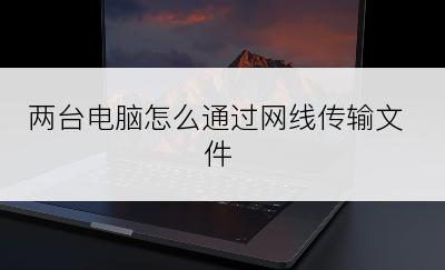 两台电脑怎么通过网线传输文件