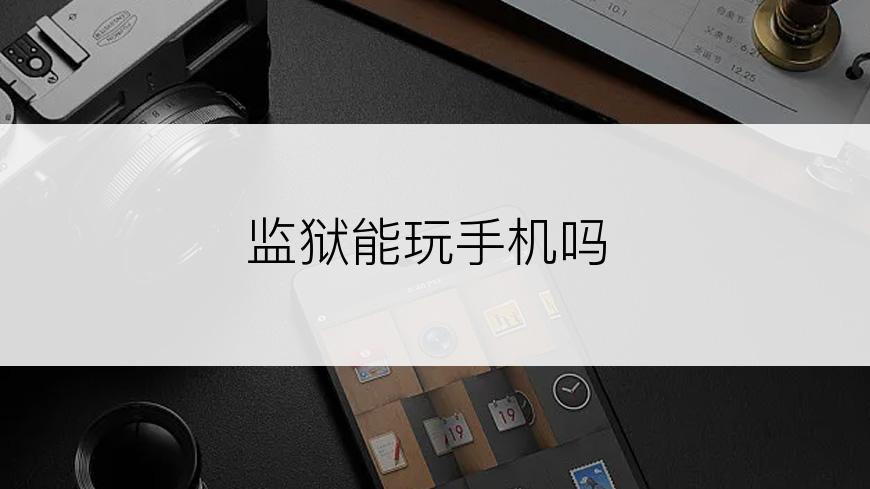 监狱能玩手机吗