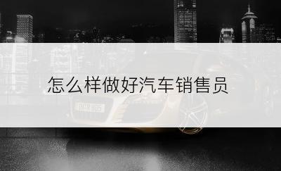 怎么样做好汽车销售员