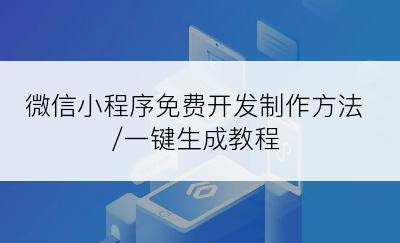 微信小程序免费开发制作方法/一键生成教程