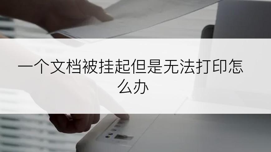 一个文档被挂起但是无法打印怎么办