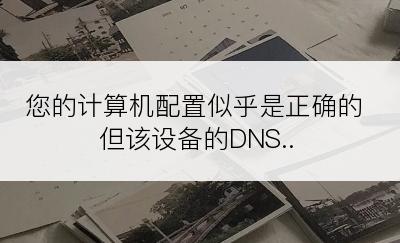 您的计算机配置似乎是正确的但该设备的DNS..