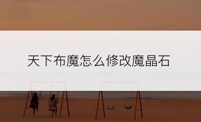 天下布魔怎么修改魔晶石