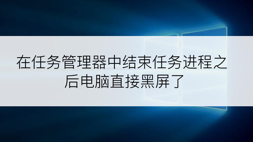 在任务管理器中结束任务进程之后电脑直接黑屏了