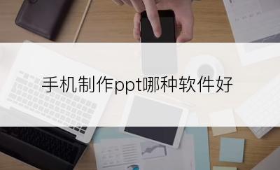 手机制作ppt哪种软件好