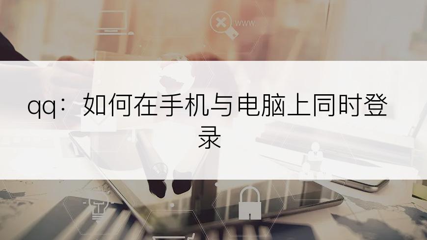 qq：如何在手机与电脑上同时登录