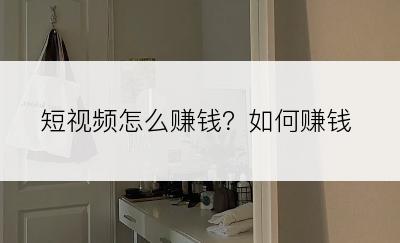短视频怎么赚钱？如何赚钱