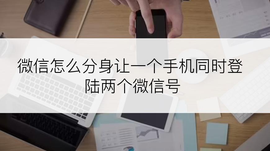 微信怎么分身让一个手机同时登陆两个微信号