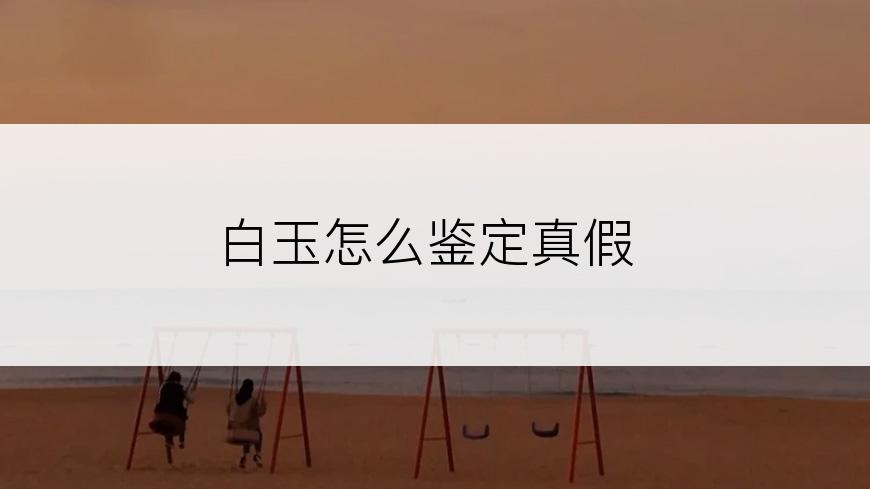 白玉怎么鉴定真假