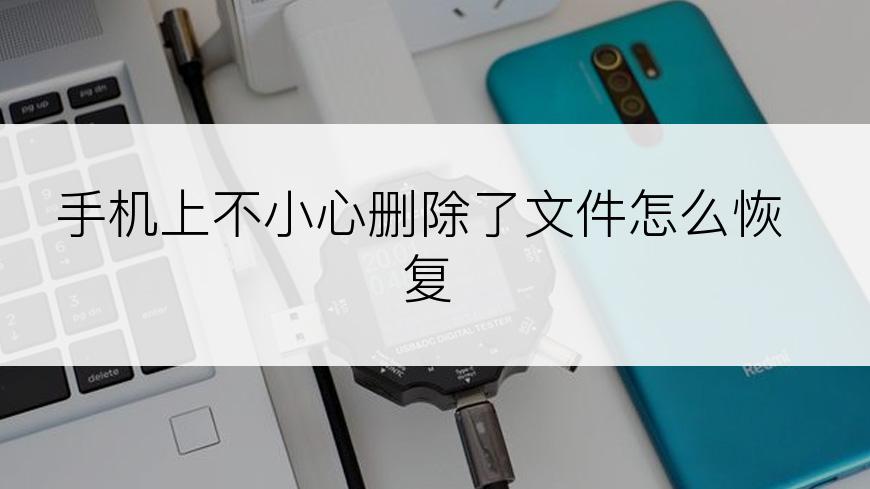 手机上不小心删除了文件怎么恢复