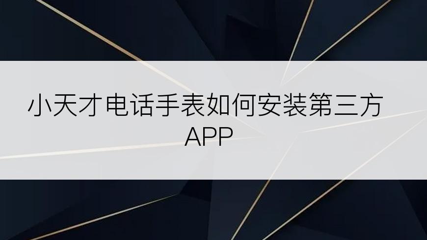 小天才电话手表如何安装第三方APP