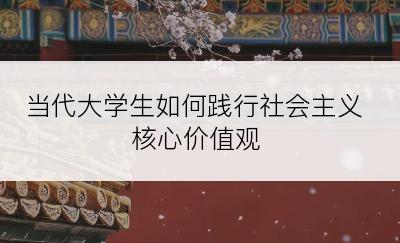 当代大学生如何践行社会主义核心价值观