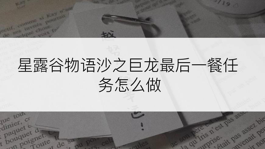 星露谷物语沙之巨龙最后一餐任务怎么做