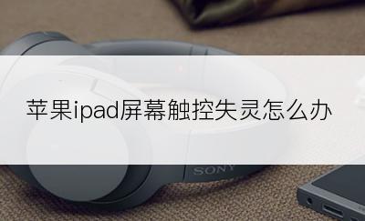 苹果ipad屏幕触控失灵怎么办