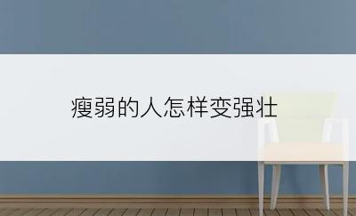 瘦弱的人怎样变强壮