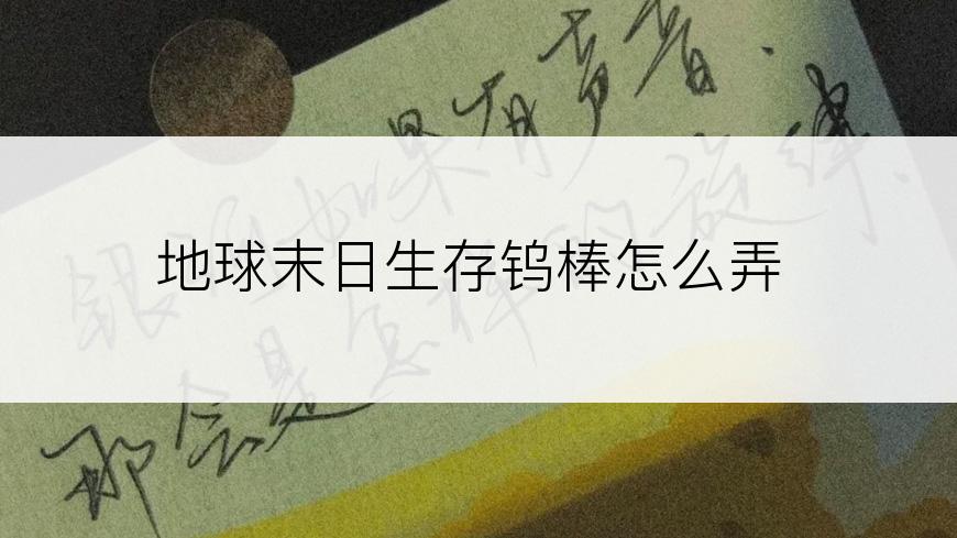 地球末日生存钨棒怎么弄