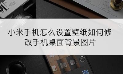 小米手机怎么设置壁纸如何修改手机桌面背景图片