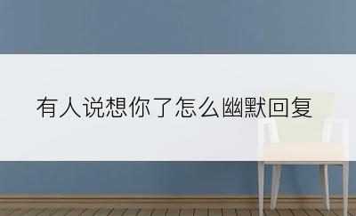有人说想你了怎么幽默回复