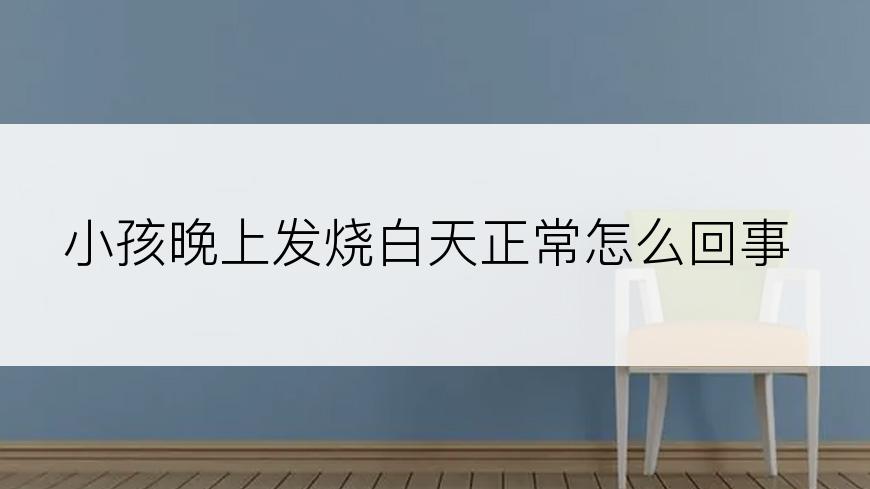 小孩晚上发烧白天正常怎么回事