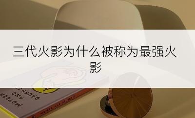 三代火影为什么被称为最强火影