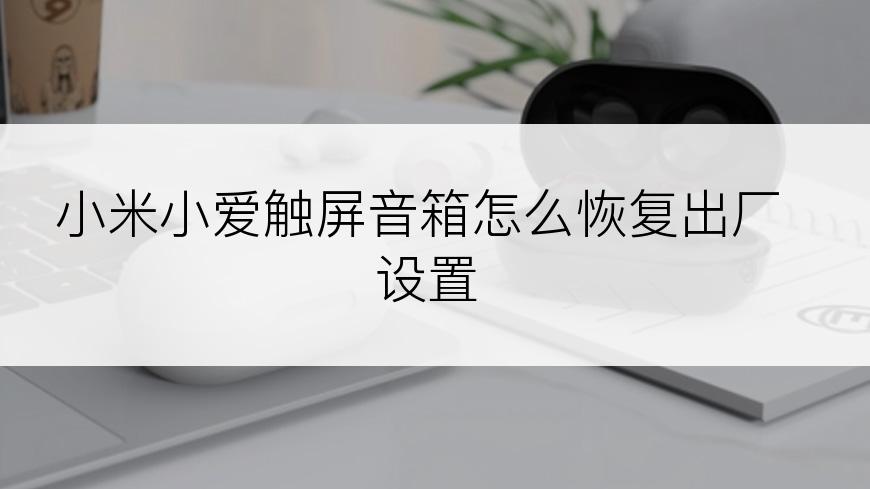 小米小爱触屏音箱怎么恢复出厂设置