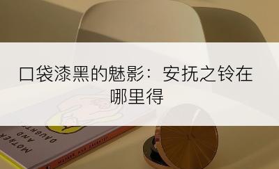口袋漆黑的魅影：安抚之铃在哪里得