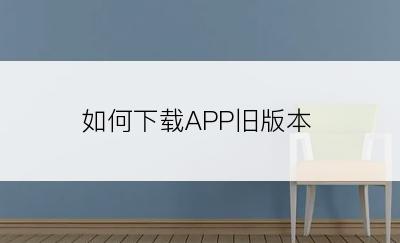 如何下载APP旧版本