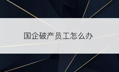 国企破产员工怎么办