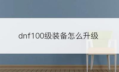 dnf100级装备怎么升级