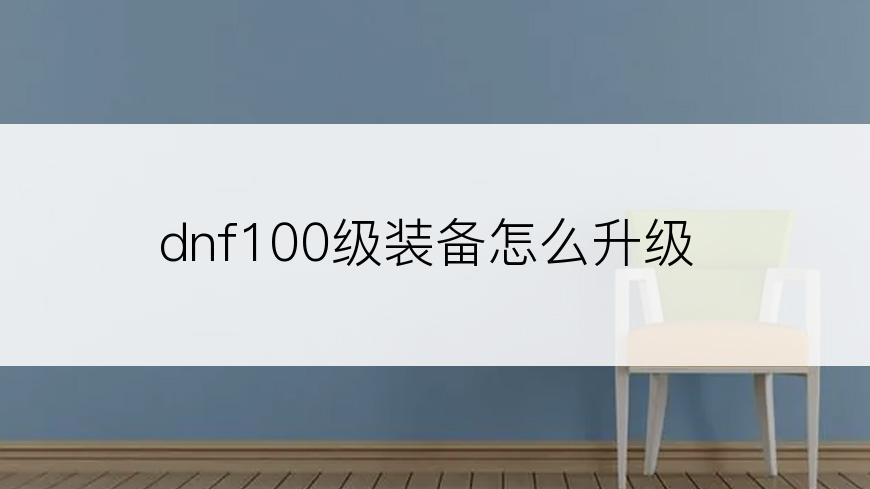 dnf100级装备怎么升级