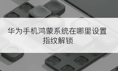 华为手机鸿蒙系统在哪里设置指纹解锁