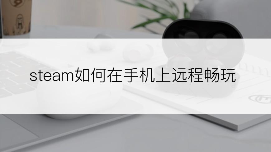 steam如何在手机上远程畅玩