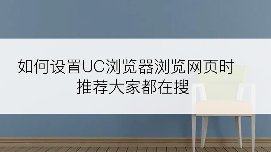 如何设置UC浏览器浏览网页时推荐大家都在搜