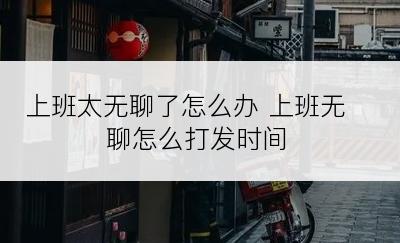 上班太无聊了怎么办 上班无聊怎么打发时间
