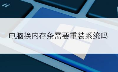 电脑换内存条需要重装系统吗