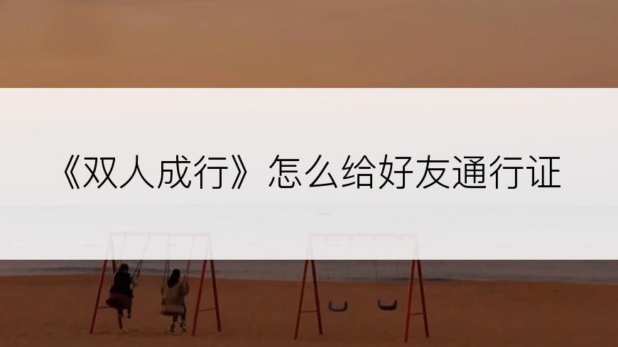 《双人成行》怎么给好友通行证
