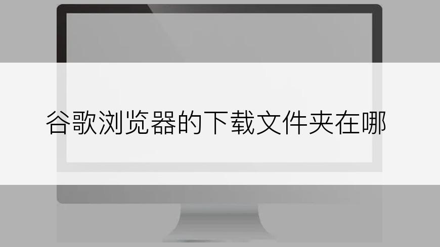 谷歌浏览器的下载文件夹在哪