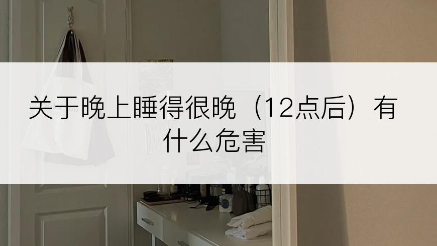 关于晚上睡得很晚（12点后）有什么危害