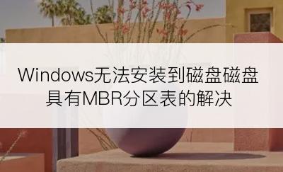 Windows无法安装到磁盘磁盘具有MBR分区表的解决