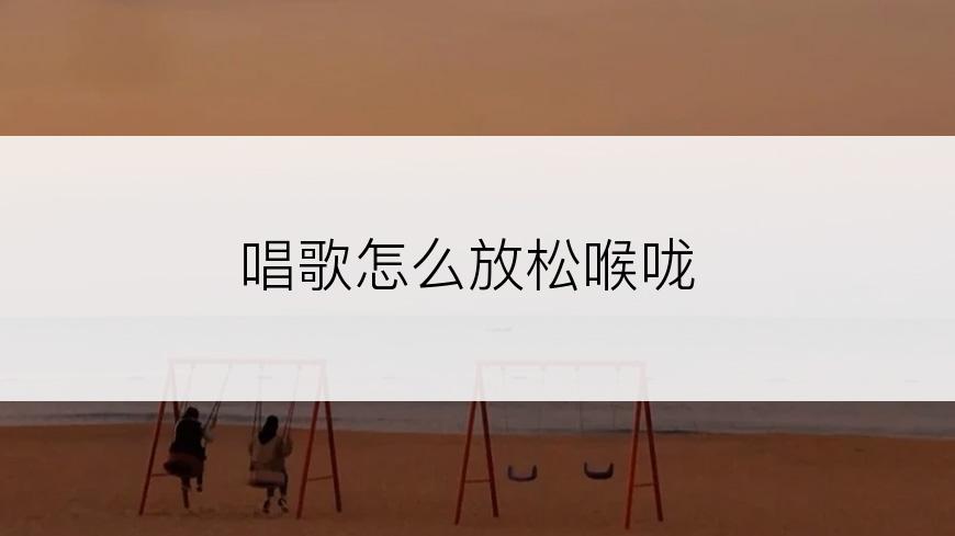 唱歌怎么放松喉咙